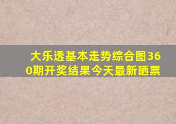 大乐透基本走势综合图360期开奖结果今天最新晒票