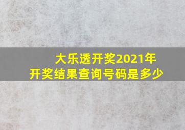 大乐透开奖2021年开奖结果查询号码是多少