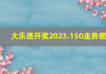 大乐透开奖2023.150走势图