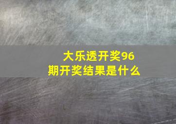 大乐透开奖96期开奖结果是什么