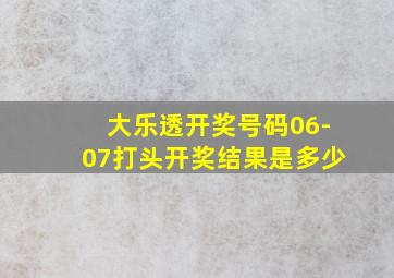 大乐透开奖号码06-07打头开奖结果是多少