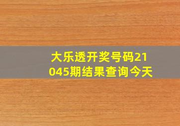 大乐透开奖号码21045期结果查询今天