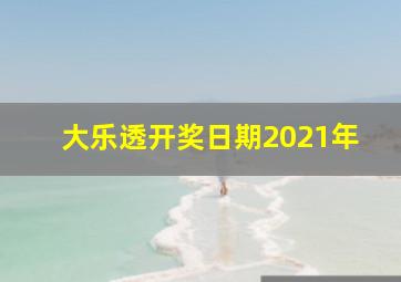 大乐透开奖日期2021年