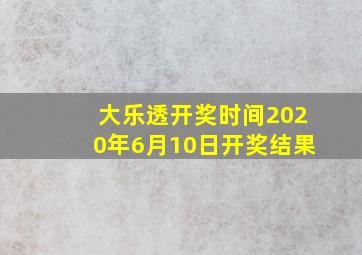 大乐透开奖时间2020年6月10日开奖结果