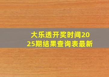 大乐透开奖时间2025期结果查询表最新