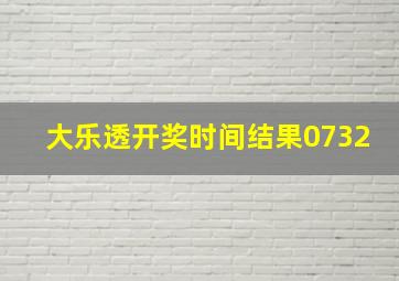 大乐透开奖时间结果0732