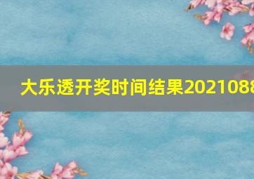 大乐透开奖时间结果2021088