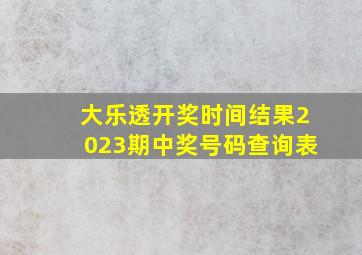 大乐透开奖时间结果2023期中奖号码查询表