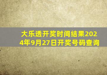 大乐透开奖时间结果2024年9月27日开奖号码查询