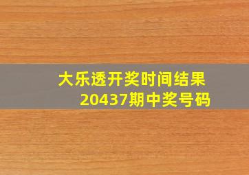 大乐透开奖时间结果20437期中奖号码