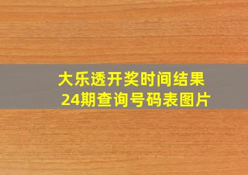 大乐透开奖时间结果24期查询号码表图片