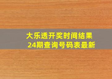 大乐透开奖时间结果24期查询号码表最新