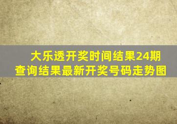 大乐透开奖时间结果24期查询结果最新开奖号码走势图