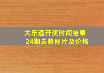 大乐透开奖时间结果24期走势图片及价格