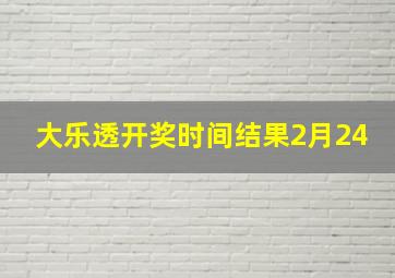 大乐透开奖时间结果2月24