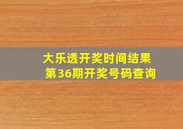 大乐透开奖时间结果第36期开奖号码查询