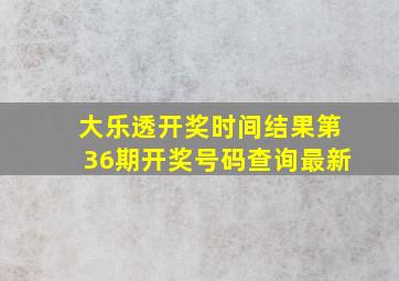 大乐透开奖时间结果第36期开奖号码查询最新