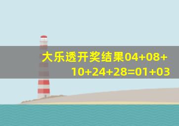 大乐透开奖结果04+08+10+24+28=01+03