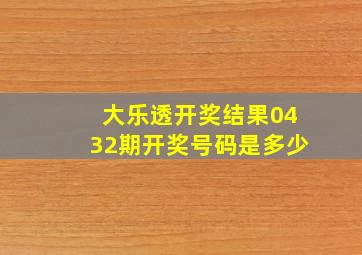 大乐透开奖结果0432期开奖号码是多少