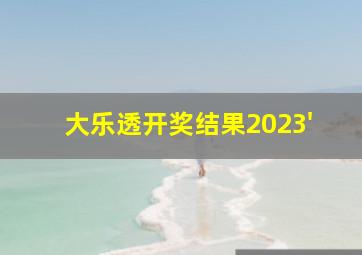 大乐透开奖结果2023'