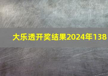 大乐透开奖结果2024年138