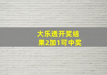 大乐透开奖结果2加1可中奖