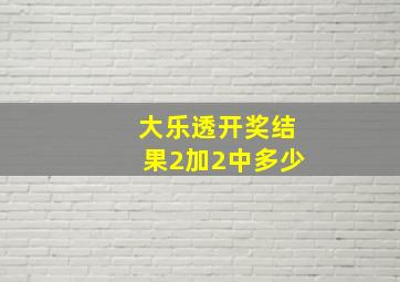 大乐透开奖结果2加2中多少