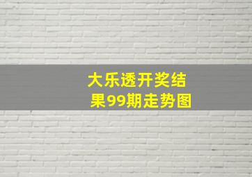 大乐透开奖结果99期走势图