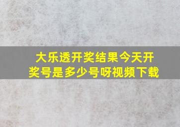 大乐透开奖结果今天开奖号是多少号呀视频下载