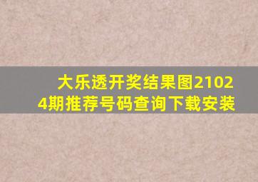 大乐透开奖结果图21024期推荐号码查询下载安装