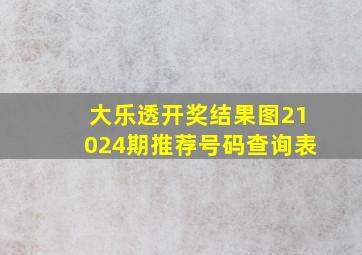 大乐透开奖结果图21024期推荐号码查询表