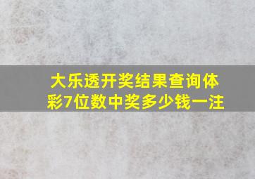 大乐透开奖结果查询体彩7位数中奖多少钱一注