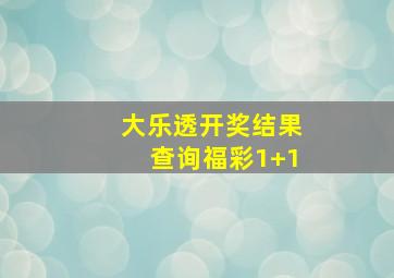 大乐透开奖结果查询福彩1+1