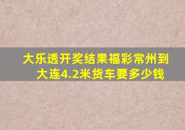 大乐透开奖结果福彩常州到大连4.2米货车要多少钱