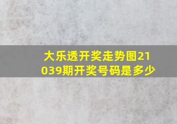 大乐透开奖走势图21039期开奖号码是多少