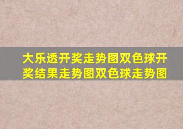 大乐透开奖走势图双色球开奖结果走势图双色球走势图