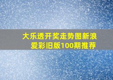 大乐透开奖走势图新浪爱彩旧版100期推荐