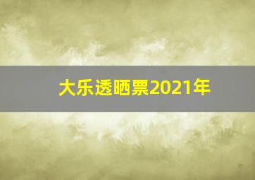 大乐透晒票2021年