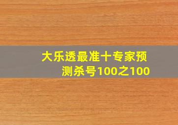 大乐透最准十专家预测杀号100之100