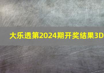 大乐透第2024期开奖结果3D