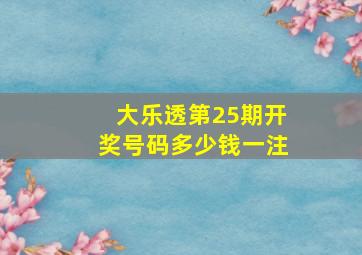 大乐透第25期开奖号码多少钱一注