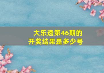 大乐透第46期的开奖结果是多少号