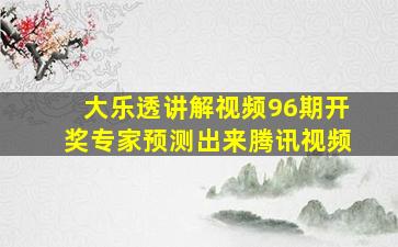 大乐透讲解视频96期开奖专家预测出来腾讯视频