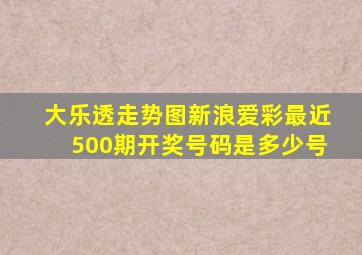 大乐透走势图新浪爱彩最近500期开奖号码是多少号