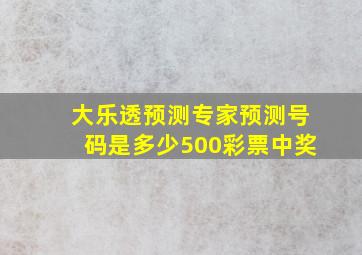 大乐透预测专家预测号码是多少500彩票中奖