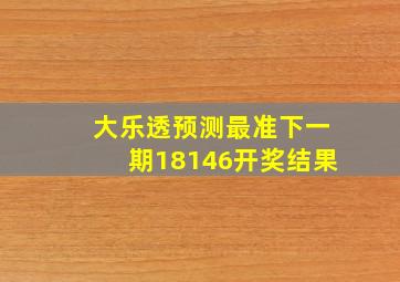 大乐透预测最准下一期18146开奖结果