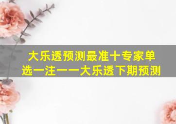 大乐透预测最准十专家单选一注一一大乐透下期预测