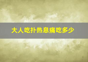 大人吃扑热息痛吃多少