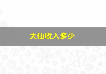 大仙收入多少