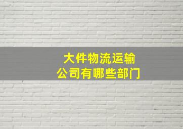 大件物流运输公司有哪些部门